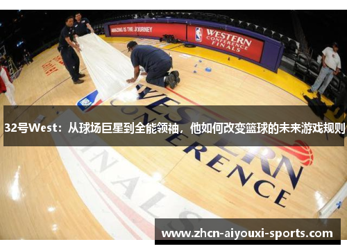32号West：从球场巨星到全能领袖，他如何改变篮球的未来游戏规则