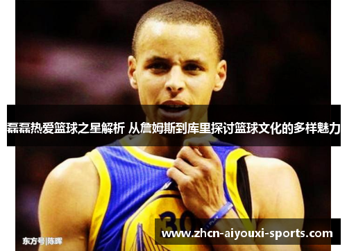 磊磊热爱篮球之星解析 从詹姆斯到库里探讨篮球文化的多样魅力